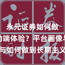 永元证券如何做到移动端体验？平台画像与如何做到长期主义｜对比篇