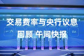 交易费率与央行议息回顾 午间快报
