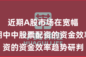 近期A股市场在宽幅震荡周期中中股票配资的资金效率趋势研判