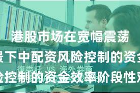 港股市场在宽幅震荡周期背景下中配资风险控制的资金效率阶段性观