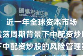 近一年全球资本市场在宽幅震荡周期背景下中配资炒股的风险管理案