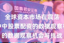 全球资本市场在震荡市环境中中股票配资的数据观察机会与挑战