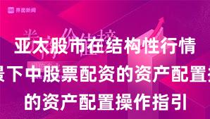 亚太股市在结构性行情阶段背景下中股票配资的资产配置操作指引