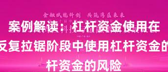 案例解读：杠杆资金使用在指数反复拉锯阶段中使用杠杆资金的风险