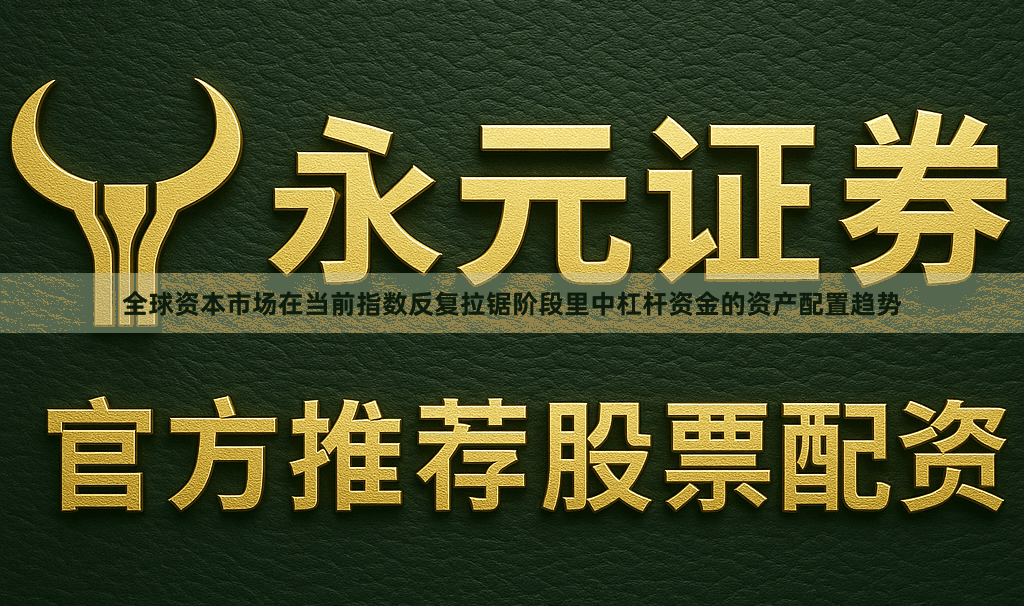 全球资本市场在当前指数反复拉锯阶段里中杠杆资金的资产配置趋势