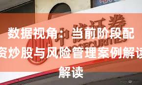 数据视角：当前阶段配资炒股与风险管理案例解读