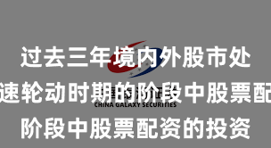 过去三年境内外股市处于热点快速轮动时期的阶段中股票配资的投资