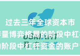 过去三年全球资本市场处于存量博弈格局的阶段中杠杆资金的账户管