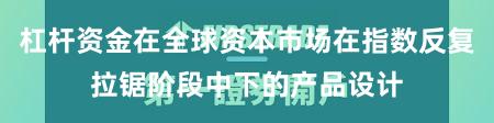 杠杆资金在全球资本市场在指数反复拉锯阶段中下的产品设计