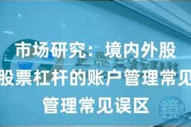 市场研究：境内外股市中股票杠杆的账户管理常见误区
