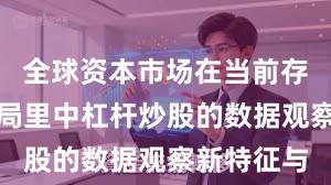 全球资本市场在当前存量博弈格局里中杠杆炒股的数据观察新特征与