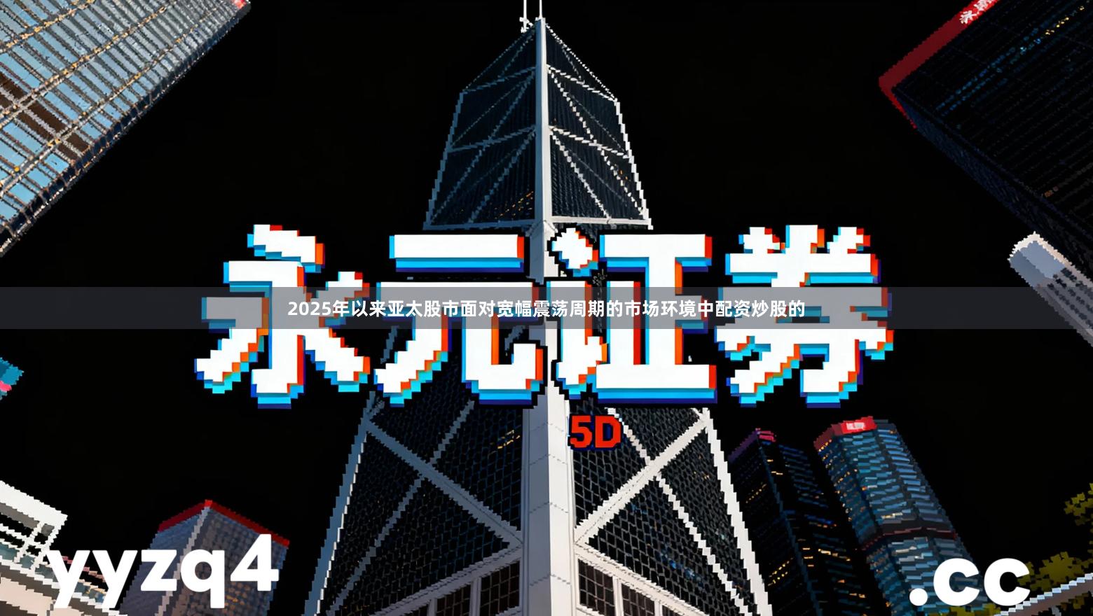 2025年以来亚太股市面对宽幅震荡周期的市场环境中配资炒股的