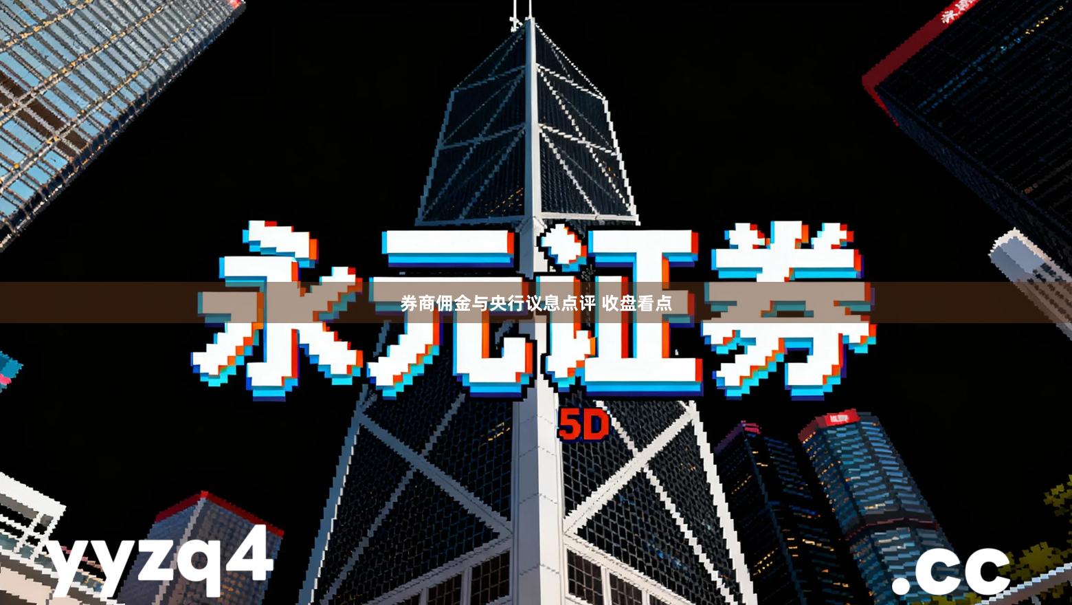 券商佣金与央行议息点评 收盘看点