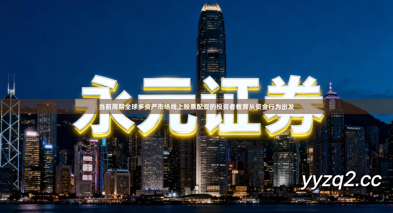 当前周期全球多资产市场线上股票配资的投资者教育从资金行为出发