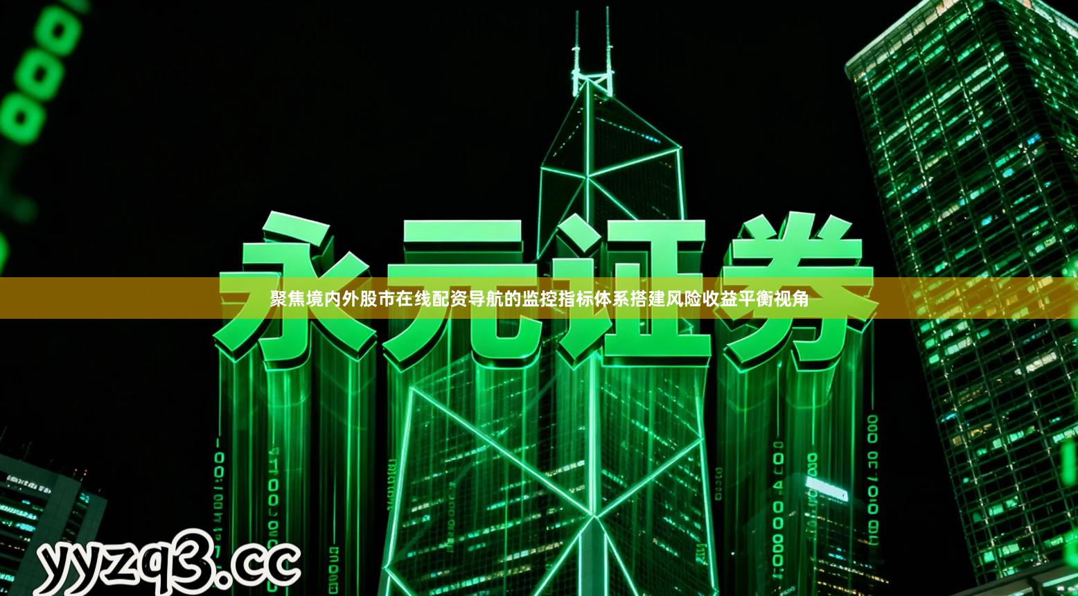 聚焦境内外股市在线配资导航的监控指标体系搭建风险收益平衡视角