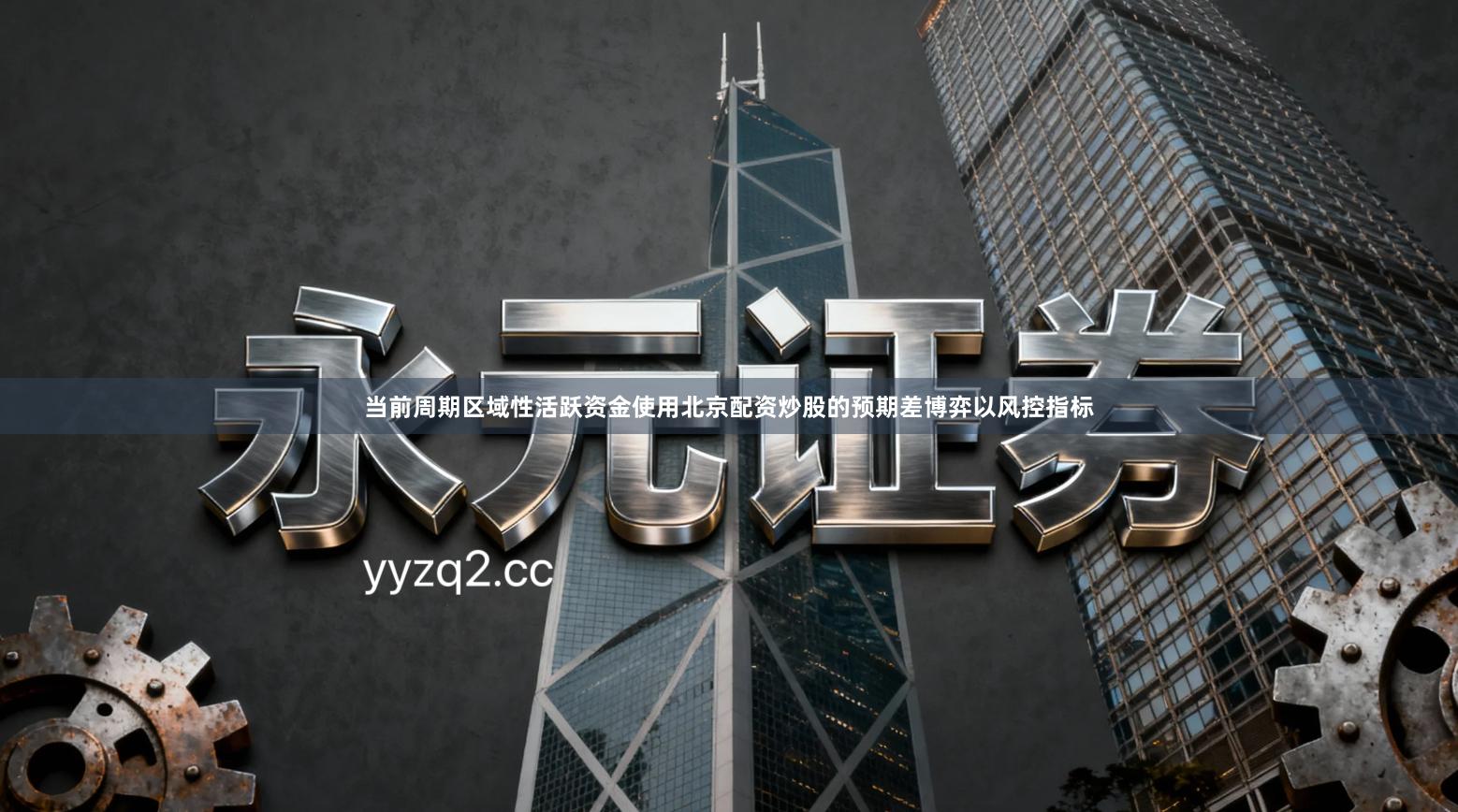 当前周期区域性活跃资金使用北京配资炒股的预期差博弈以风控指标