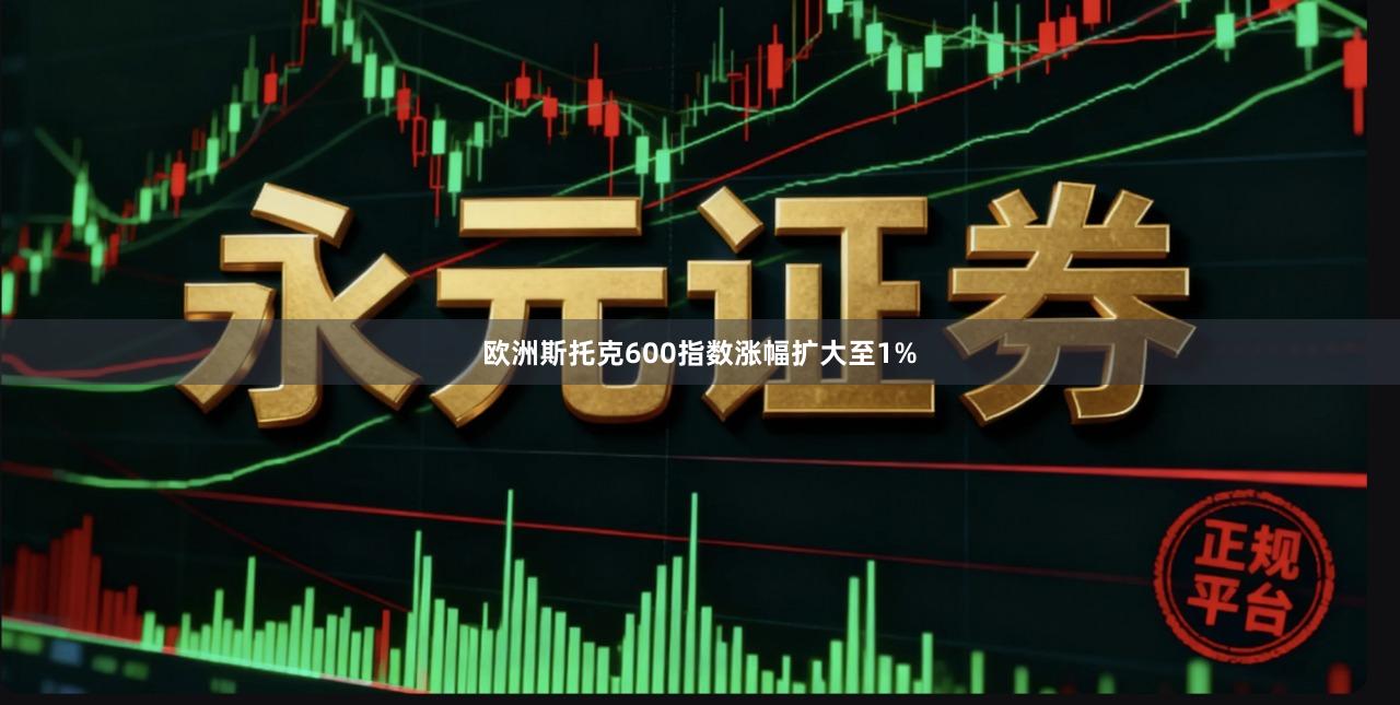 欧洲斯托克600指数涨幅扩大至1%