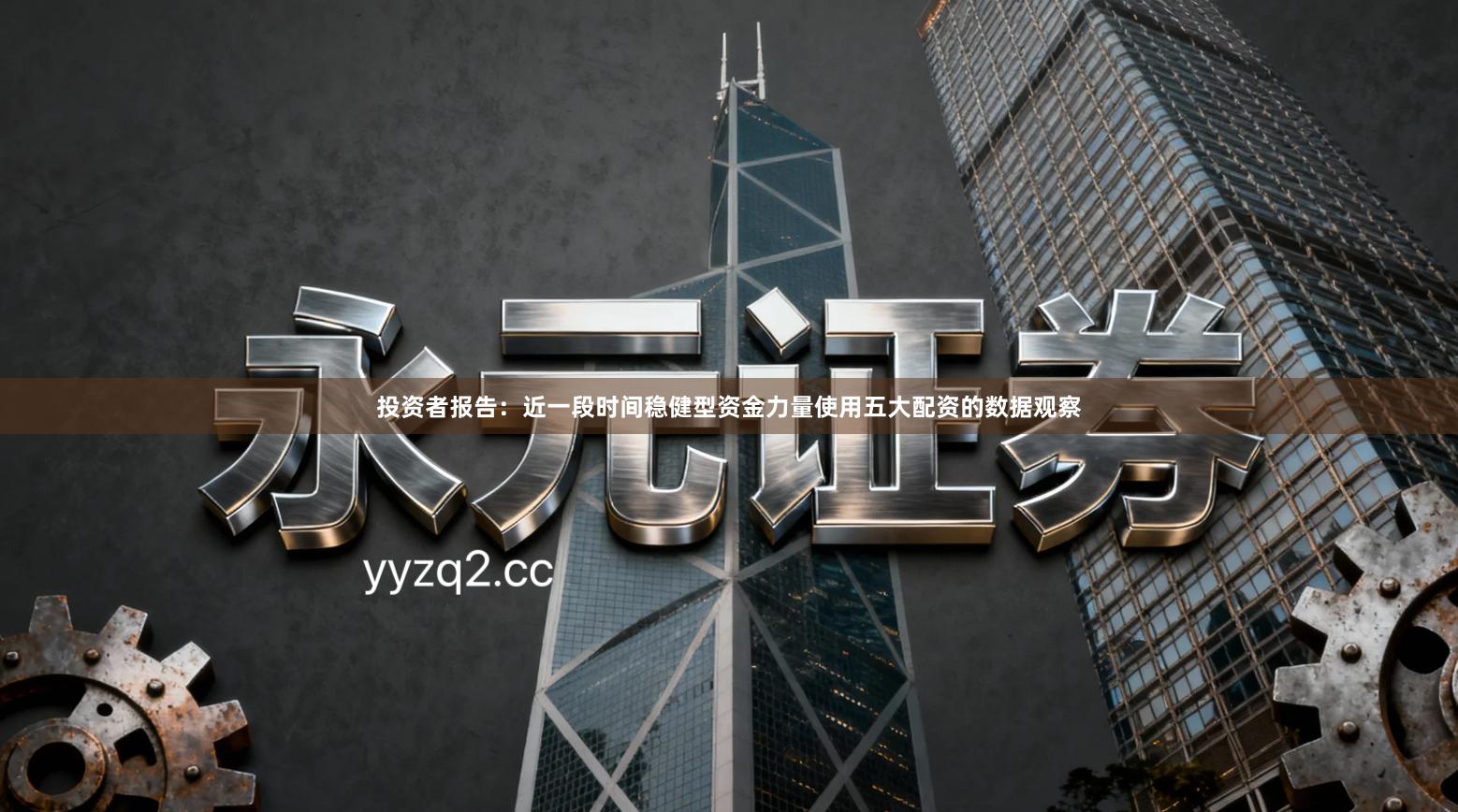 投资者报告：近一段时间稳健型资金力量使用五大配资的数据观察