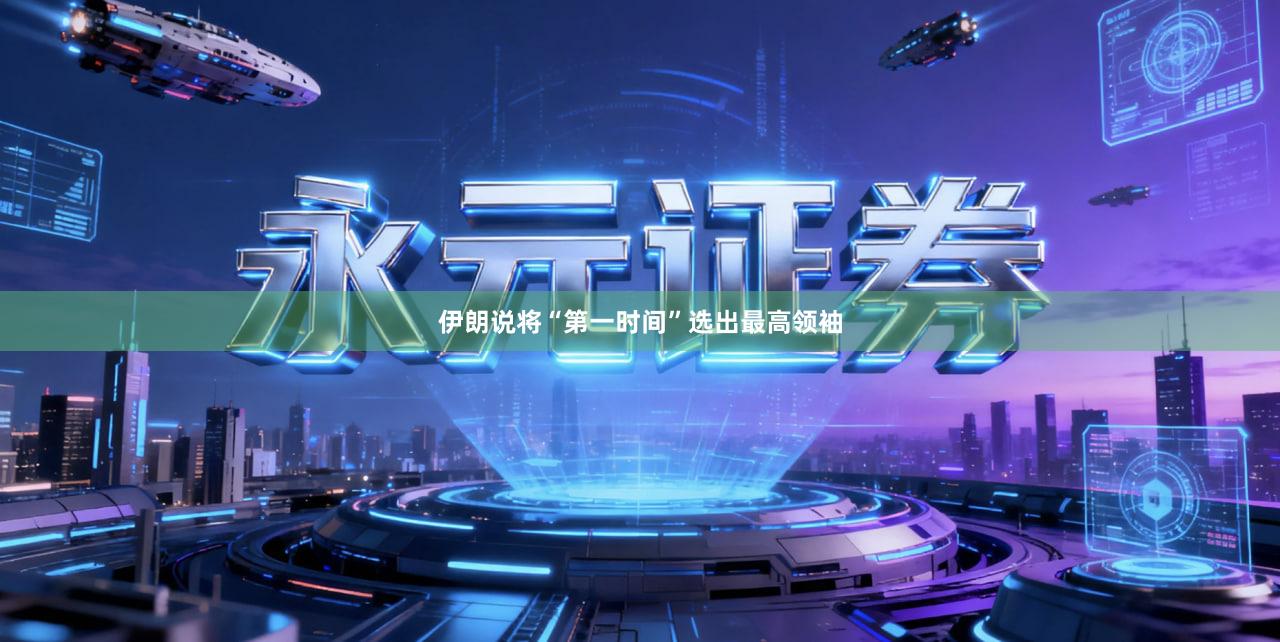 伊朗说将“第一时间”选出最高领袖