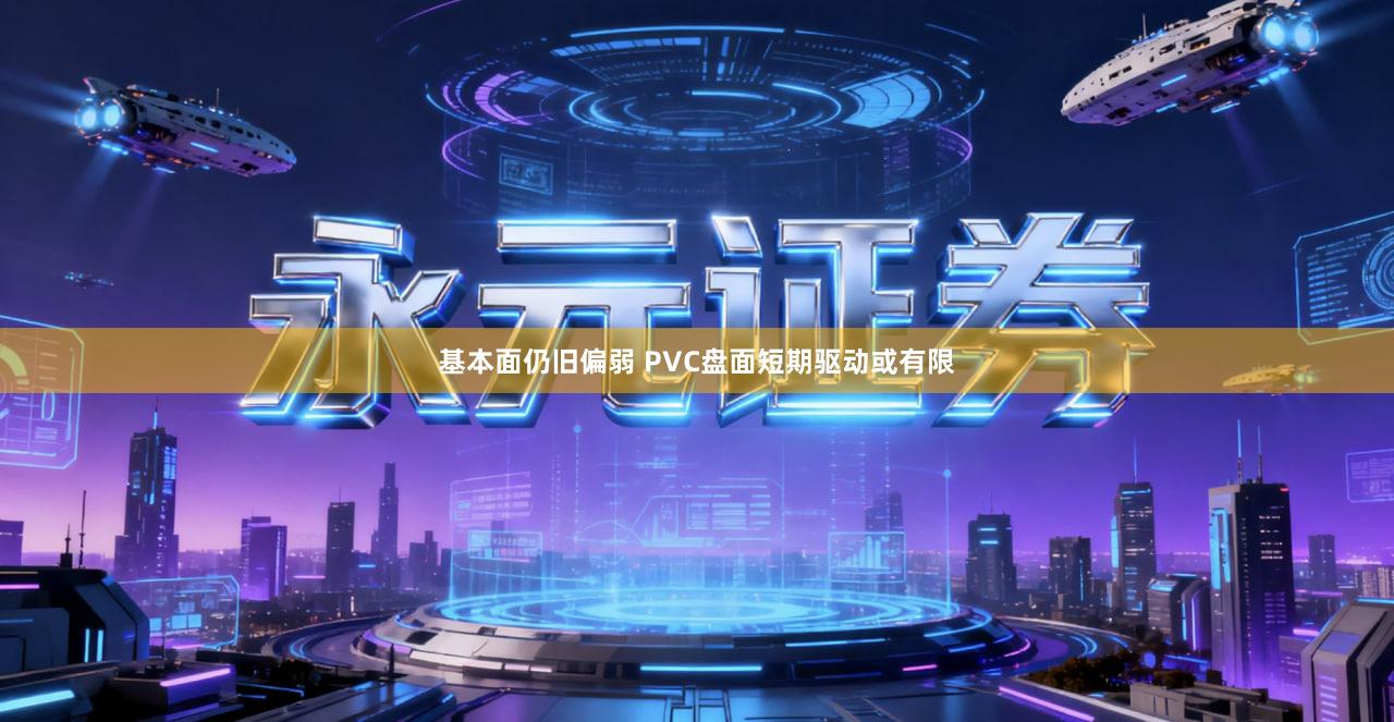 基本面仍旧偏弱 PVC盘面短期驱动或有限